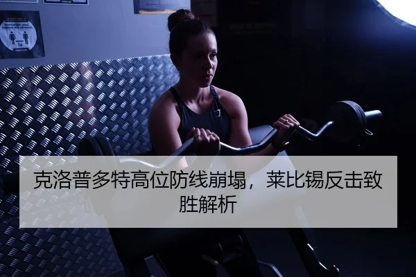 克洛普多特高位防线崩塌，莱比锡反击致胜解析